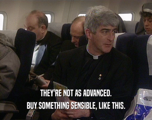THEY'RE NOT AS ADVANCED. BUY SOMETHING SENSIBLE, LIKE THIS. 