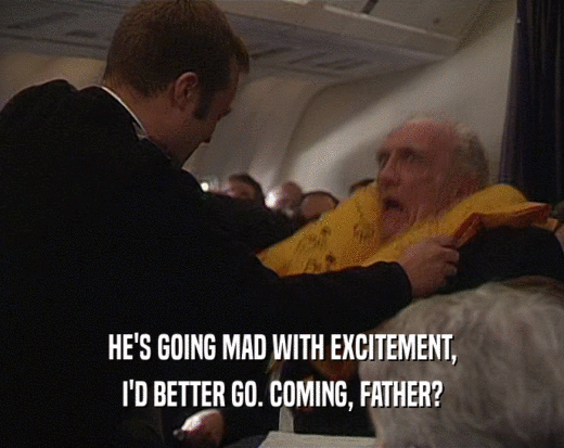 HE'S GOING MAD WITH EXCITEMENT, I'D BETTER GO. COMING, FATHER? 
