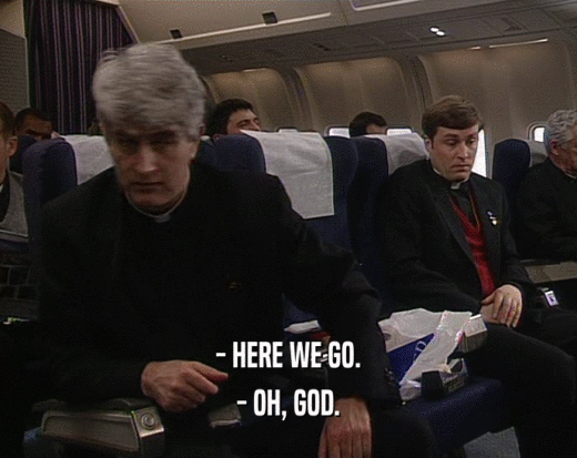 - HERE WE GO.
 - OH, GOD.
 