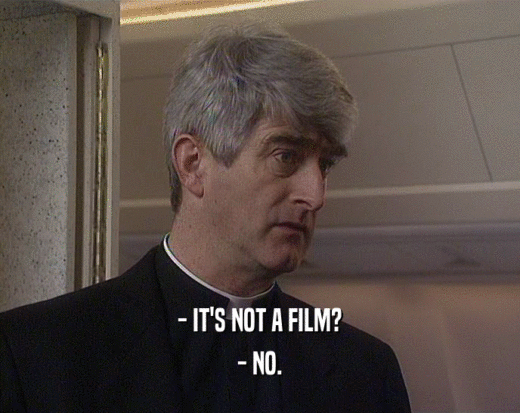 - IT'S NOT A FILM? - NO. 