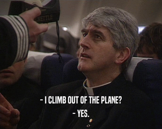 - I CLIMB OUT OF THE PLANE?
 - YES.
 