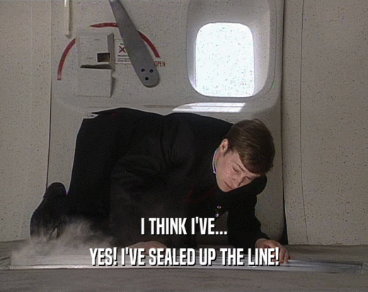I THINK I'VE... YES! I'VE SEALED UP THE LINE! 
