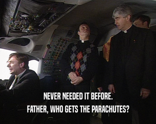 NEVER NEEDED IT BEFORE. FATHER, WHO GETS THE PARACHUTES? 