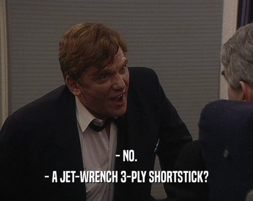 - NO.
 - A JET-WRENCH 3-PLY SHORTSTICK?
 