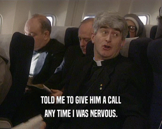 TOLD ME TO GIVE HIM A CALL ANY TIME I WAS NERVOUS. 