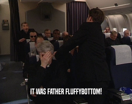 IT WAS FATHER FLUFFYBOTTOM!
  