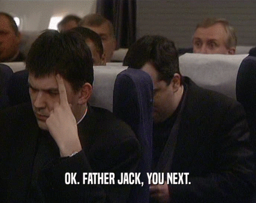 OK. FATHER JACK, YOU NEXT.  