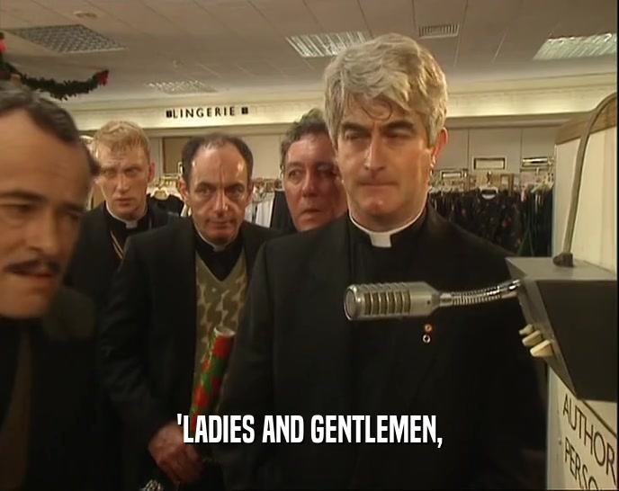 'LADIES AND GENTLEMEN,  