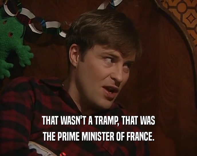 THAT WASN'T A TRAMP, THAT WAS THE PRIME MINISTER OF FRANCE. 