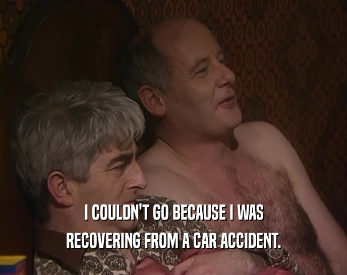 I COULDN'T GO BECAUSE I WAS RECOVERING FROM A CAR ACCIDENT. 