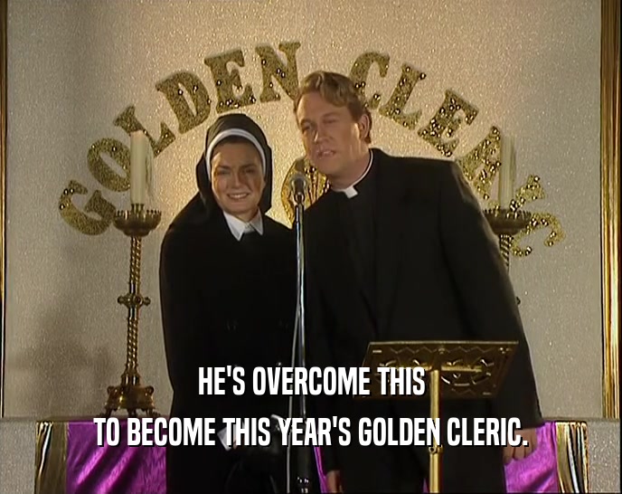 HE'S OVERCOME THIS TO BECOME THIS YEAR'S GOLDEN CLERIC. 