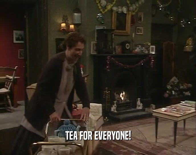 TEA FOR EVERYONE!
  