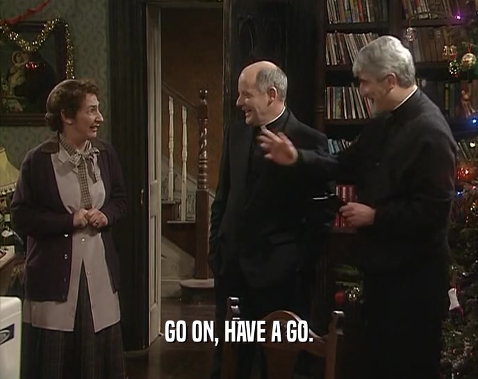 GO ON, HAVE A GO.  