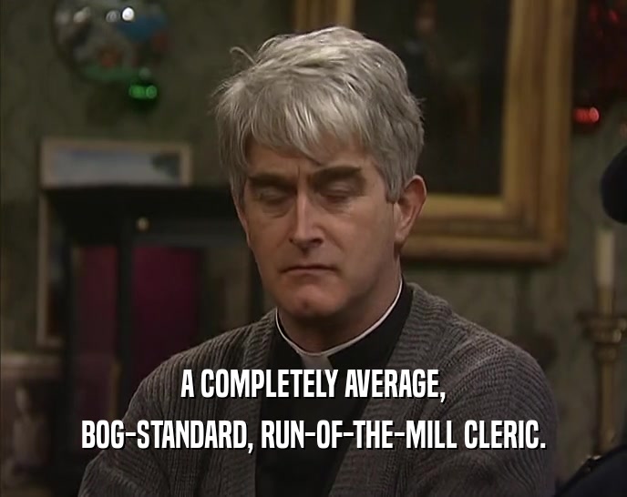 A COMPLETELY AVERAGE, BOG-STANDARD, RUN-OF-THE-MILL CLERIC. 