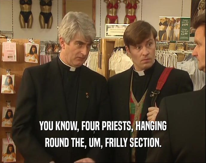 YOU KNOW, FOUR PRIESTS, HANGING ROUND THE, UM, FRILLY SECTION. 