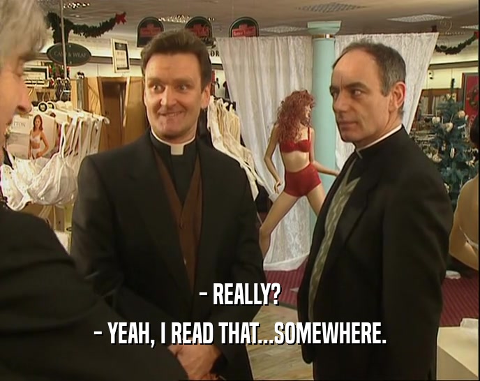 - REALLY? - YEAH, I READ THAT...SOMEWHERE. 