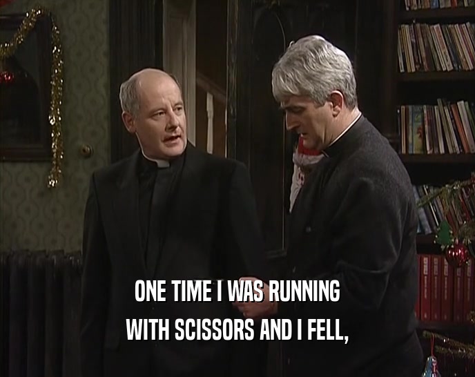 ONE TIME I WAS RUNNING WITH SCISSORS AND I FELL, 