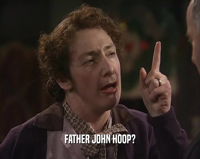 FATHER JOHN HOOP?  