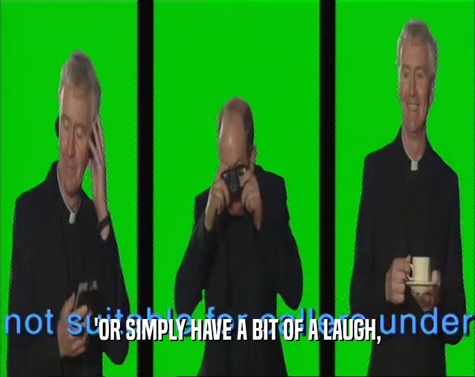 'OR SIMPLY HAVE A BIT OF A LAUGH,  