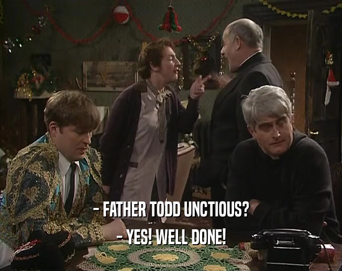 - FATHER TODD UNCTIOUS? - YES! WELL DONE! 