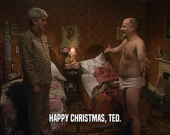 HAPPY CHRISTMAS, TED.  