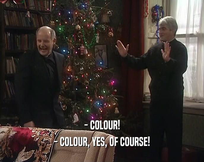 - COLOUR! - COLOUR, YES, OF COURSE! 