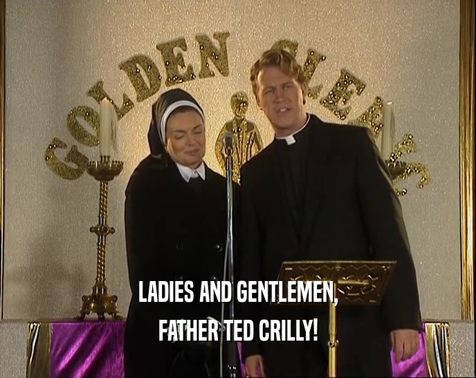 LADIES AND GENTLEMEN,
 FATHER TED CRILLY!
 