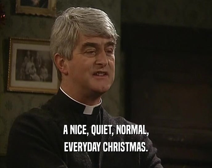 A NICE, QUIET, NORMAL,
 EVERYDAY CHRISTMAS.
 