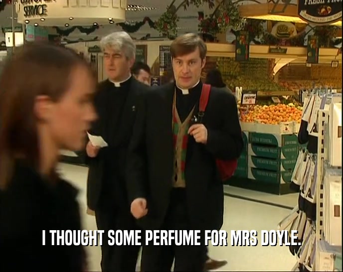 I THOUGHT SOME PERFUME FOR MRS DOYLE.  