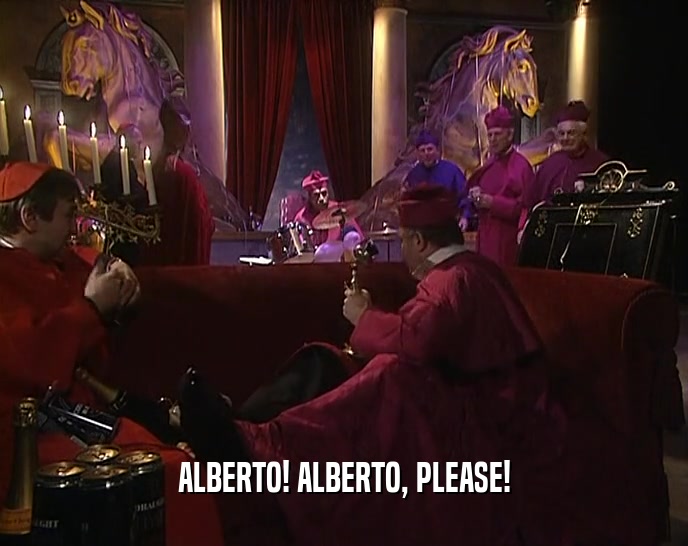 ALBERTO! ALBERTO, PLEASE!
  