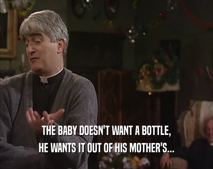 THE BABY DOESN'T WANT A BOTTLE, HE WANTS IT OUT OF HIS MOTHER'S... 