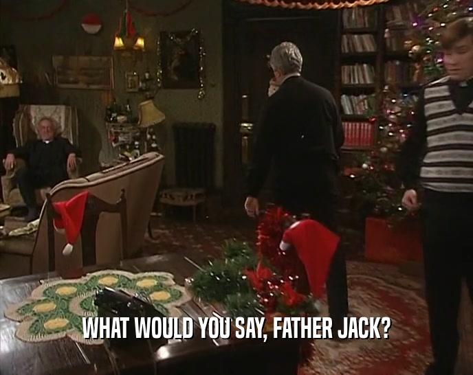 WHAT WOULD YOU SAY, FATHER JACK?  