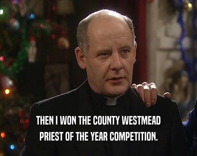 THEN I WON THE COUNTY WESTMEAD PRIEST OF THE YEAR COMPETITION. 