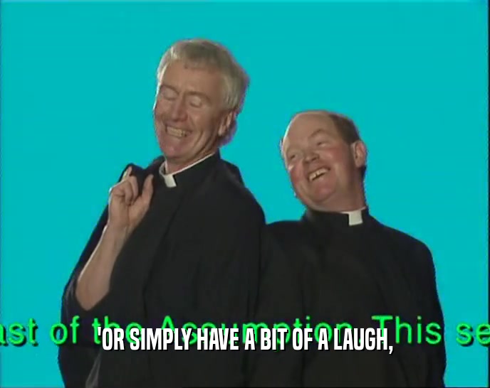 'OR SIMPLY HAVE A BIT OF A LAUGH,  