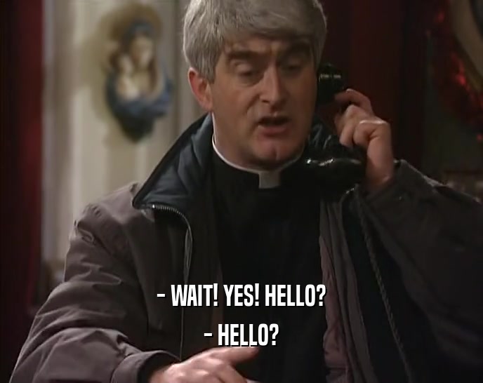 - WAIT! YES! HELLO? - HELLO? 