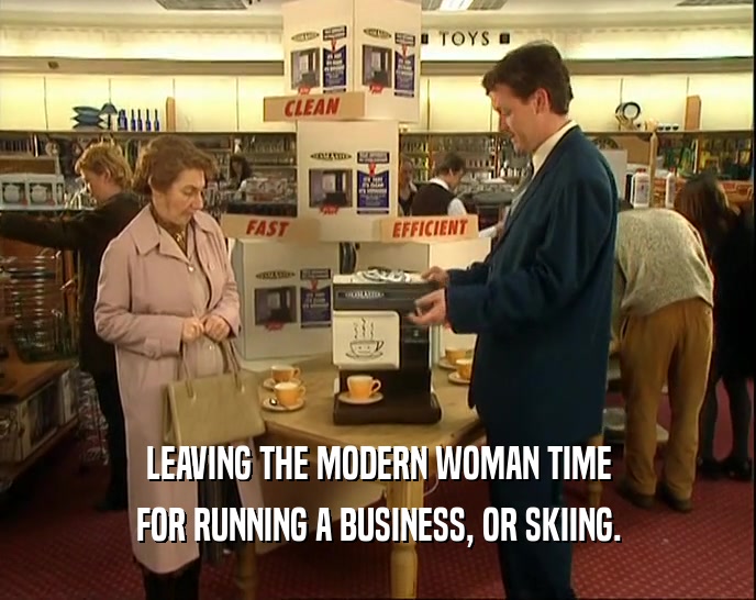 LEAVING THE MODERN WOMAN TIME
 FOR RUNNING A BUSINESS, OR SKIING.
 