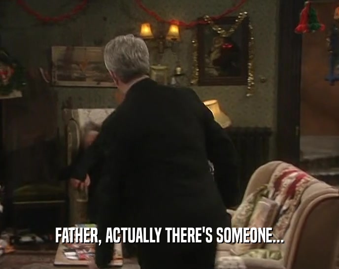 FATHER, ACTUALLY THERE'S SOMEONE...  