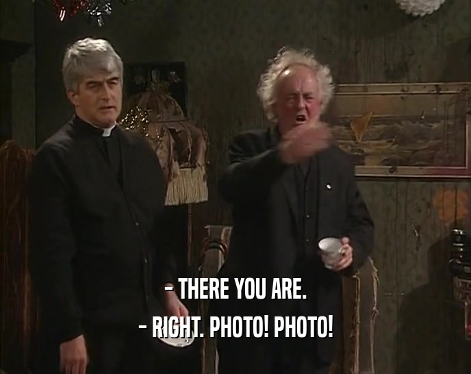 - THERE YOU ARE.
 - RIGHT. PHOTO! PHOTO!
 