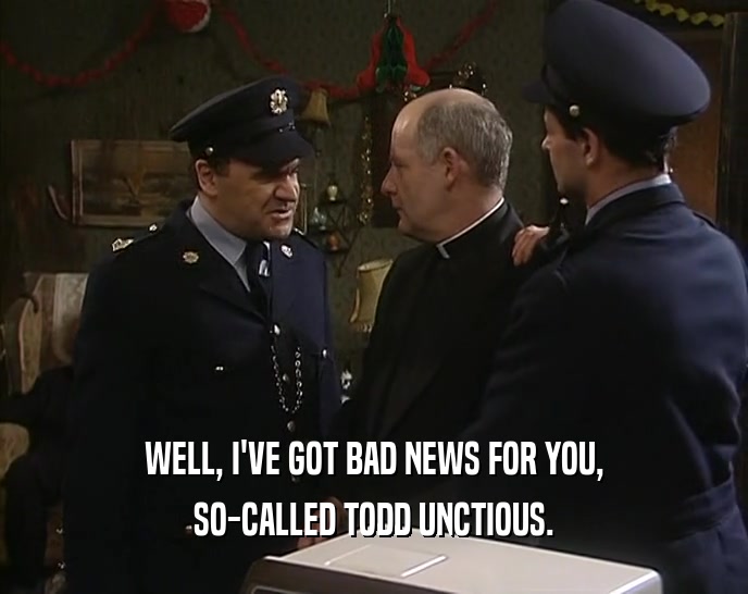 WELL, I'VE GOT BAD NEWS FOR YOU, SO-CALLED TODD UNCTIOUS. 