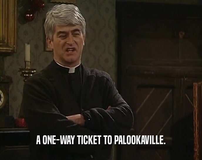 A ONE-WAY TICKET TO PALOOKAVILLE.  