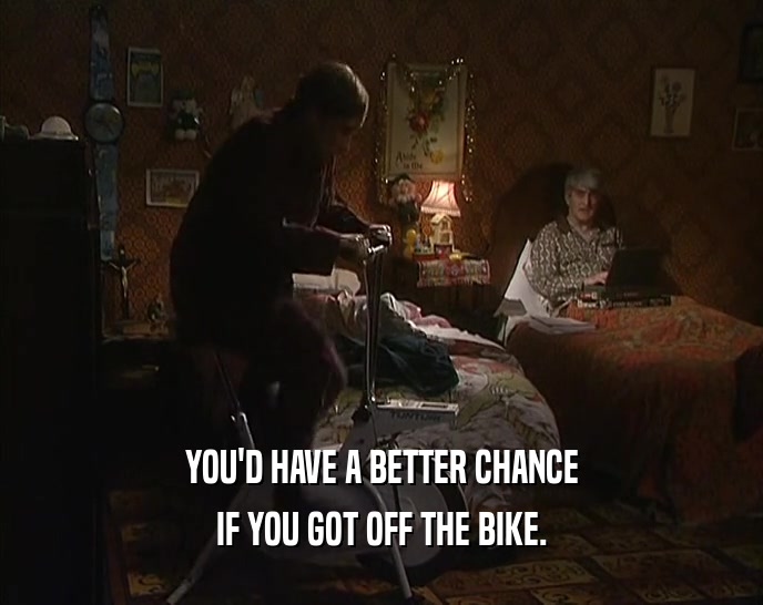 YOU'D HAVE A BETTER CHANCE IF YOU GOT OFF THE BIKE. 