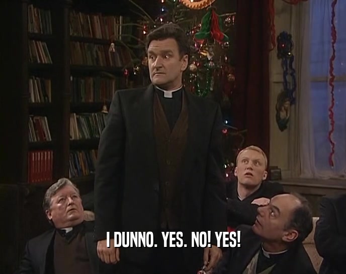 I DUNNO. YES. NO! YES!  