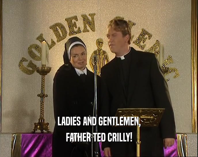 LADIES AND GENTLEMEN,
 FATHER TED CRILLY!
 