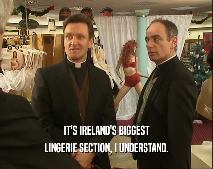 IT'S IRELAND'S BIGGEST
 LINGERIE SECTION, I UNDERSTAND.
 