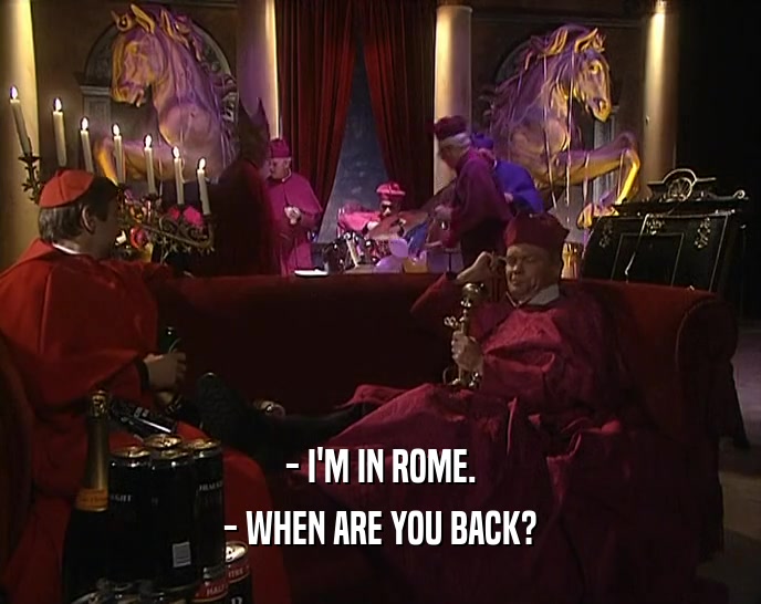 - I'M IN ROME. - WHEN ARE YOU BACK? 