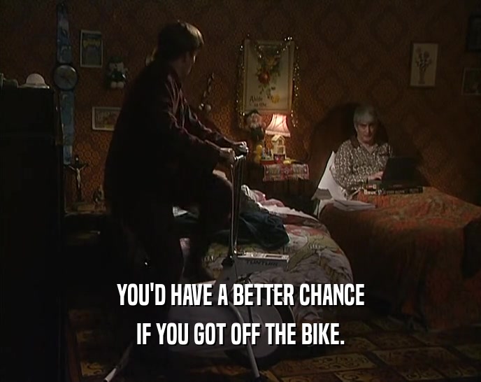 YOU'D HAVE A BETTER CHANCE IF YOU GOT OFF THE BIKE. 