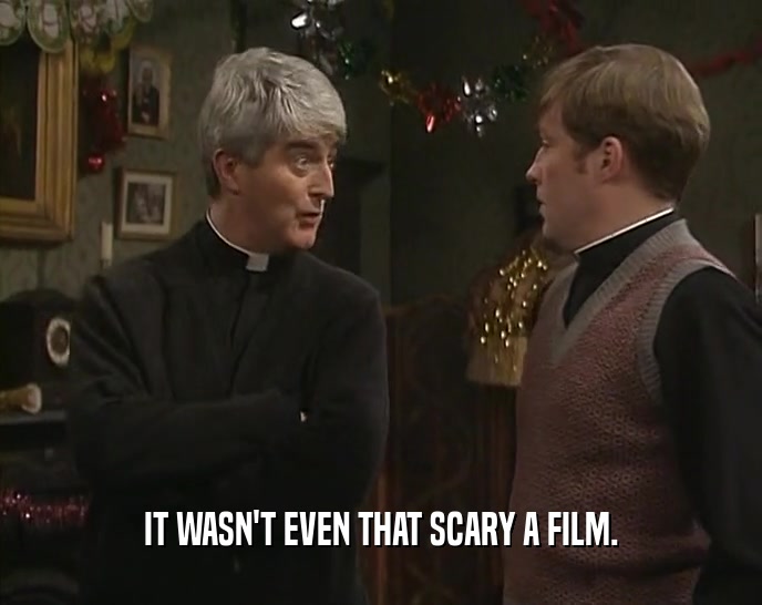 IT WASN'T EVEN THAT SCARY A FILM.  