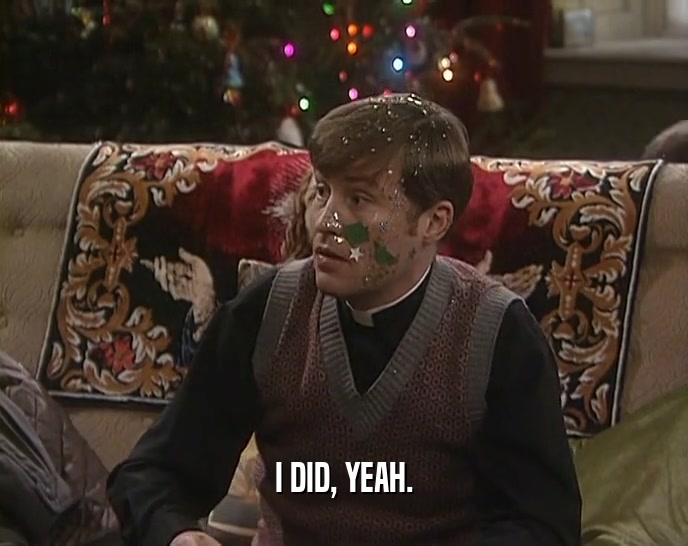 I DID, YEAH.  