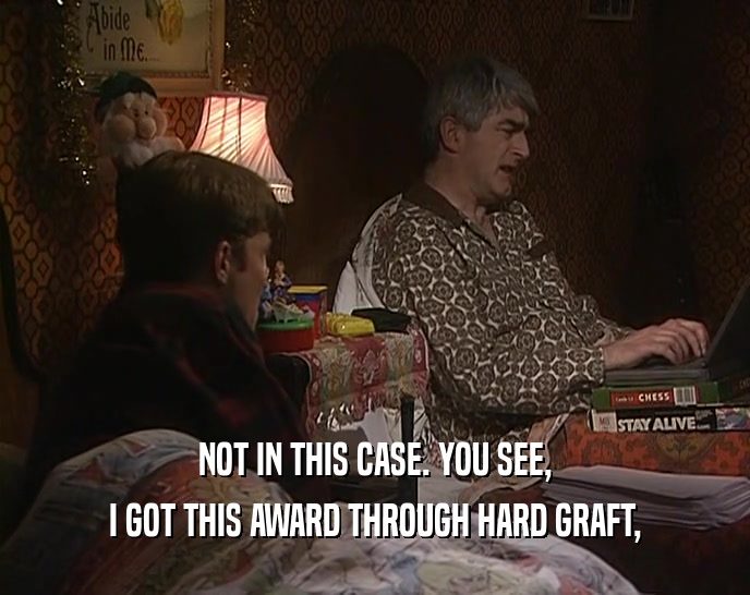 NOT IN THIS CASE. YOU SEE, I GOT THIS AWARD THROUGH HARD GRAFT, 