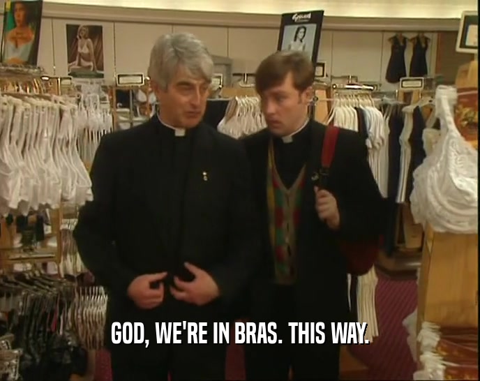 GOD, WE'RE IN BRAS. THIS WAY.  